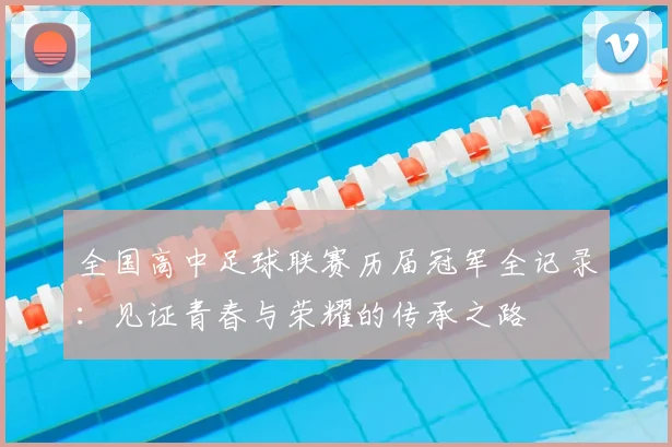全国高中足球联赛历届冠军全记录:见证青春与荣耀的传承之路