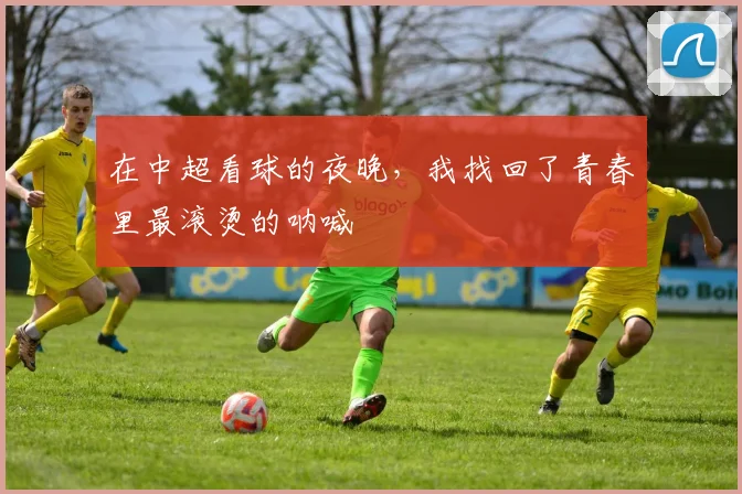 在中超看球的夜晚,我找回了青春里最滚烫的呐喊