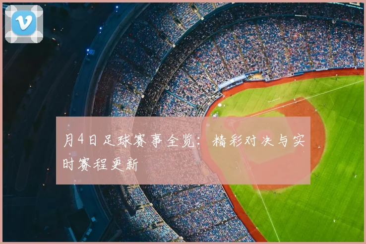 月4日足球赛事全览:精彩对决与实时赛程更新