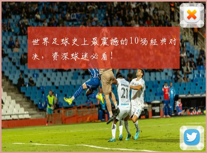 世界足球史上最震撼的10场经典对决,资深球迷必看!