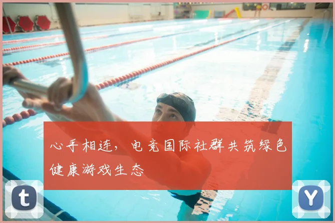 心手相连，电竞国际社群共筑绿色健康游戏生态