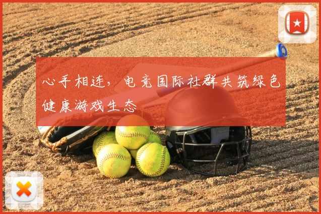 心手相连，电竞国际社群共筑绿色健康游戏生态