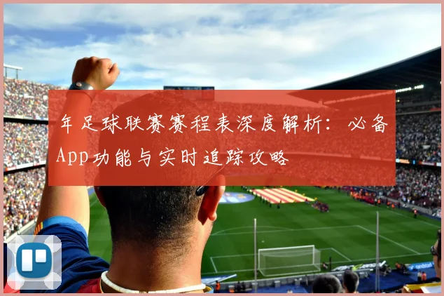 年足球联赛赛程表深度解析：必备App功能与实时追踪攻略