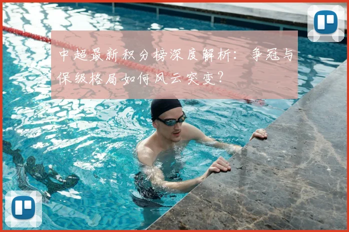 中超最新积分榜深度解析:争冠与保级格局如何风云突变?