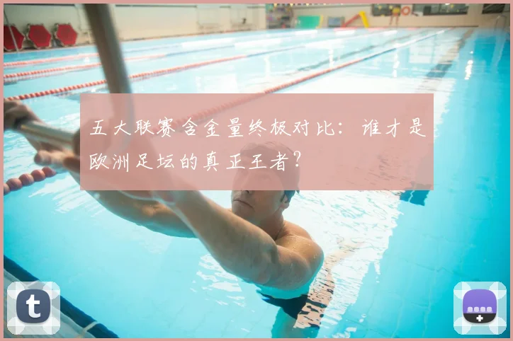 五大联赛含金量终极对比:谁才是欧洲足坛的真正王者?
