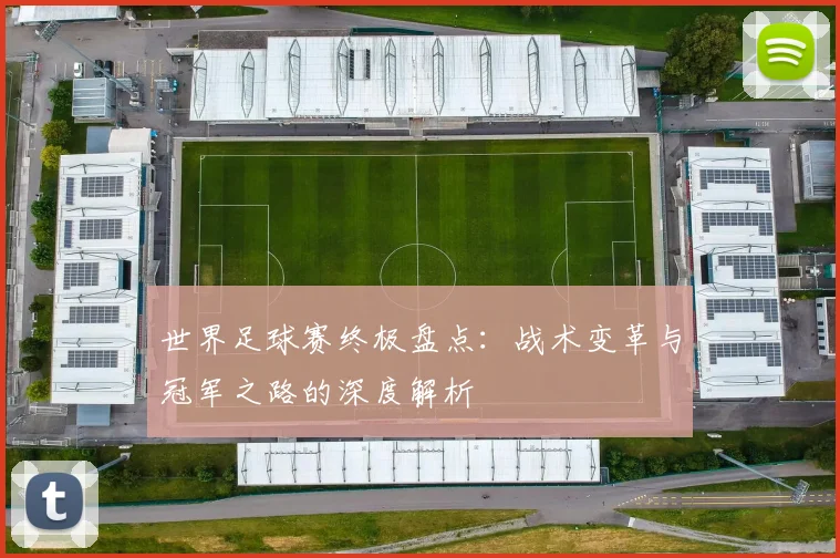 世界足球赛终极盘点:战术变革与冠军之路的深度解析