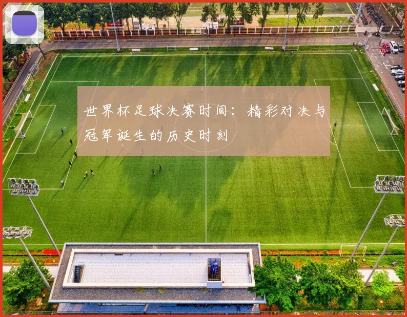 世界杯足球决赛时间:精彩对决与冠军诞生的历史时刻