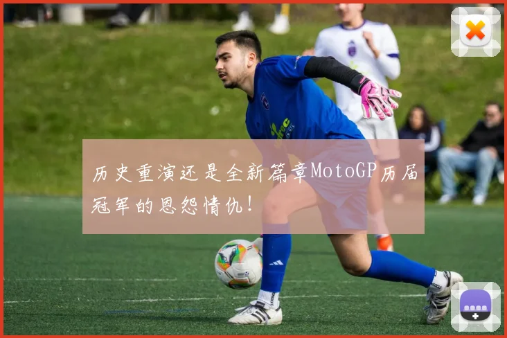 历史重演还是全新篇章MotoGP历届冠军的恩怨情仇！