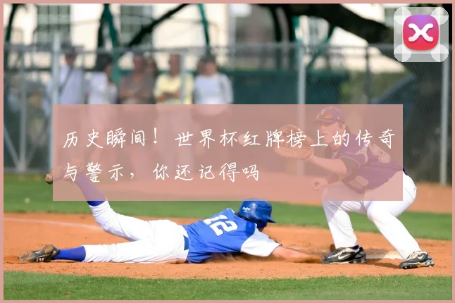 历史瞬间！世界杯红牌榜上的传奇与警示，你还记得吗