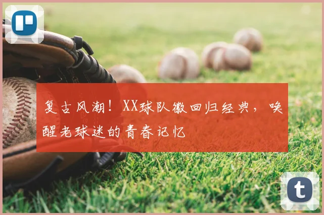 复古风潮！XX球队徽回归经典，唤醒老球迷的青春记忆