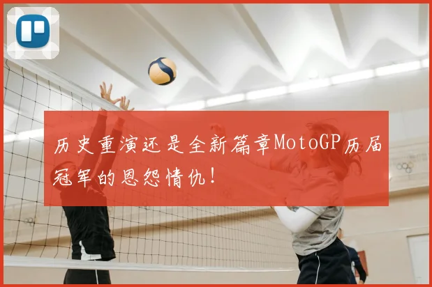 历史重演还是全新篇章MotoGP历届冠军的恩怨情仇！