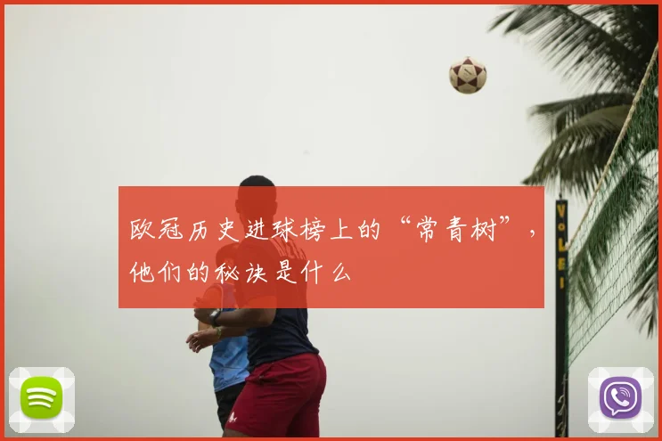 欧冠历史进球榜上的“常青树”，他们的秘诀是什么