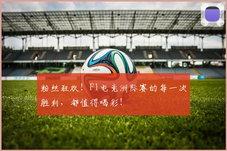 粉丝狂欢！F1电竞洲际赛的每一次胜利，都值得喝彩！