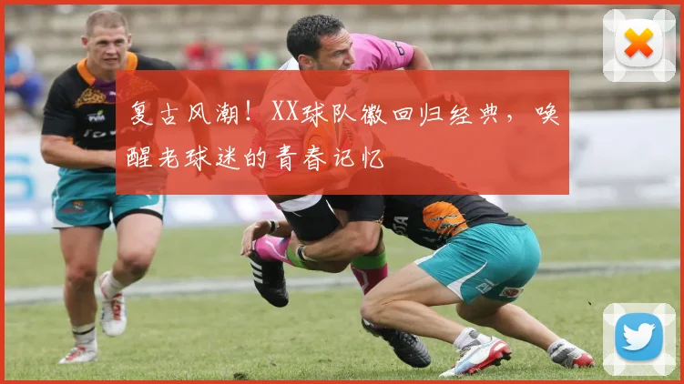 复古风潮！XX球队徽回归经典，唤醒老球迷的青春记忆