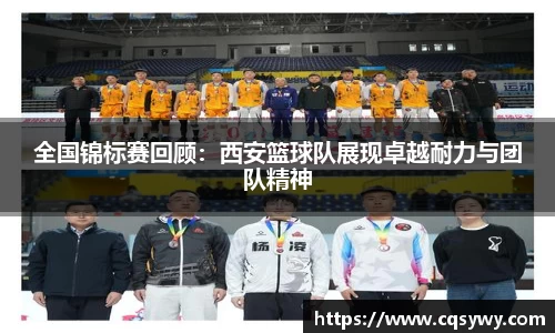 全国锦标赛回顾：西安篮球队展现卓越耐力与团队精神