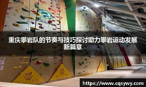 重庆攀岩队的节奏与技巧探讨助力攀岩运动发展新篇章