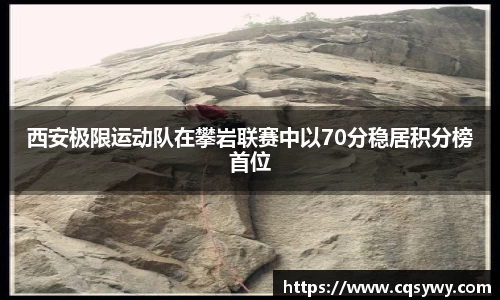 西安极限运动队在攀岩联赛中以70分稳居积分榜首位