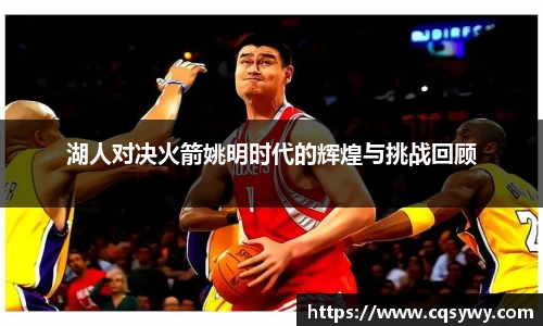 湖人对决火箭姚明时代的辉煌与挑战回顾