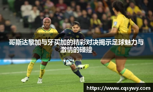 哥斯达黎加与牙买加的精彩对决揭示足球魅力与激情的碰撞