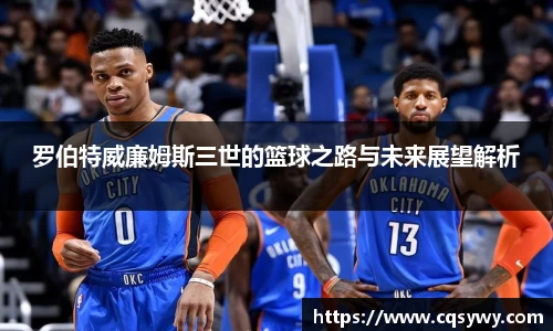 罗伯特威廉姆斯三世的篮球之路与未来展望解析