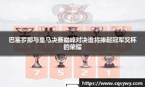 巴塞罗那与皇马决赛巅峰对决谁将捧起冠军奖杯的荣耀