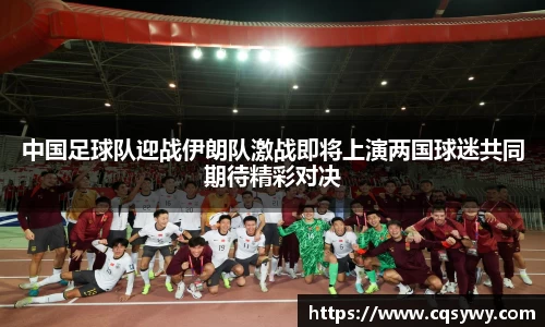 中国足球队迎战伊朗队激战即将上演两国球迷共同期待精彩对决