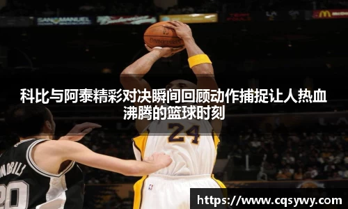 科比与阿泰精彩对决瞬间回顾动作捕捉让人热血沸腾的篮球时刻