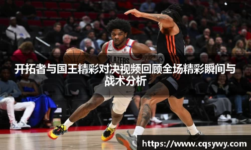 开拓者与国王精彩对决视频回顾全场精彩瞬间与战术分析