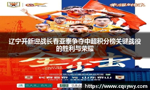 辽宁开新迎战长春亚泰争夺中超积分榜关键战役的胜利与荣耀