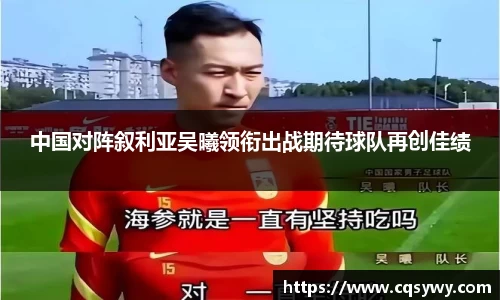 中国对阵叙利亚吴曦领衔出战期待球队再创佳绩