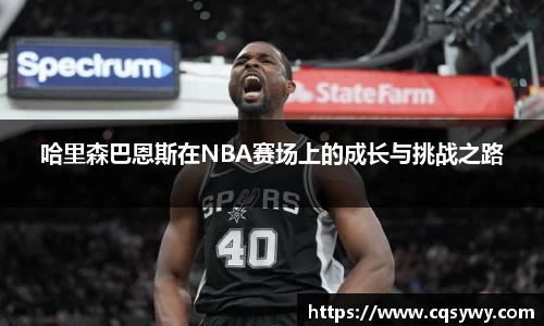 哈里森巴恩斯在NBA赛场上的成长与挑战之路