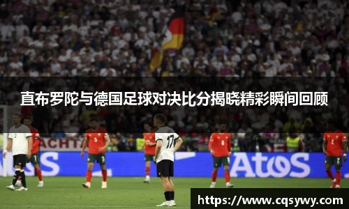 直布罗陀与德国足球对决比分揭晓精彩瞬间回顾