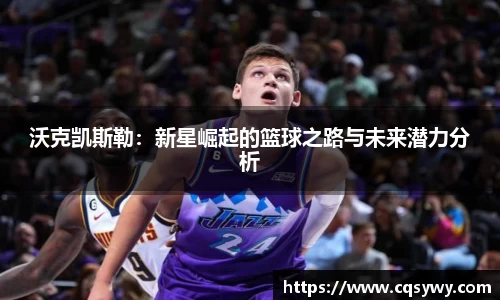 沃克凯斯勒：新星崛起的篮球之路与未来潜力分析
