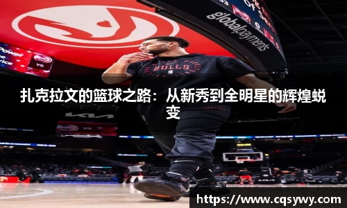 扎克拉文的篮球之路：从新秀到全明星的辉煌蜕变