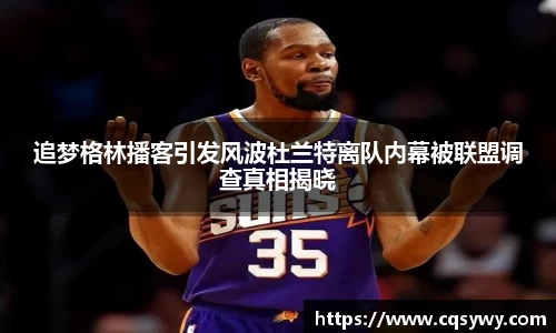 追梦格林播客引发风波杜兰特离队内幕被联盟调查真相揭晓