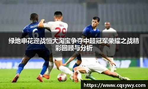 绿地申花迎战恒大淘宝争夺中超冠军荣耀之战精彩回顾与分析