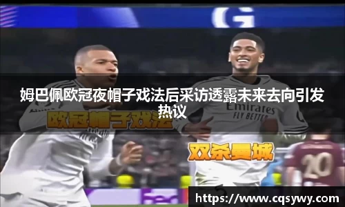 姆巴佩欧冠夜帽子戏法后采访透露未来去向引发热议
