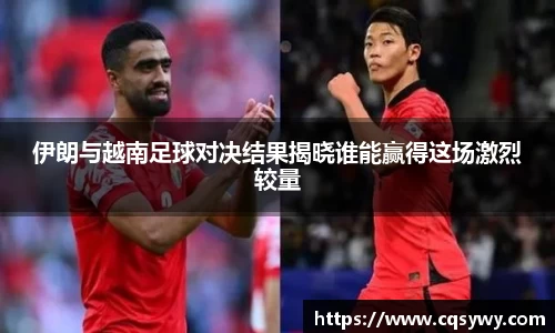 伊朗与越南足球对决结果揭晓谁能赢得这场激烈较量