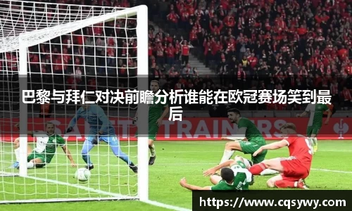 巴黎与拜仁对决前瞻分析谁能在欧冠赛场笑到最后