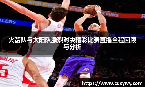 火箭队与太阳队激烈对决精彩比赛直播全程回顾与分析