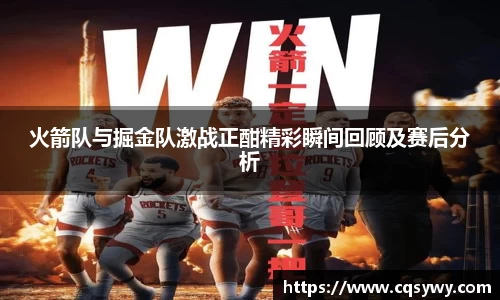 火箭队与掘金队激战正酣精彩瞬间回顾及赛后分析