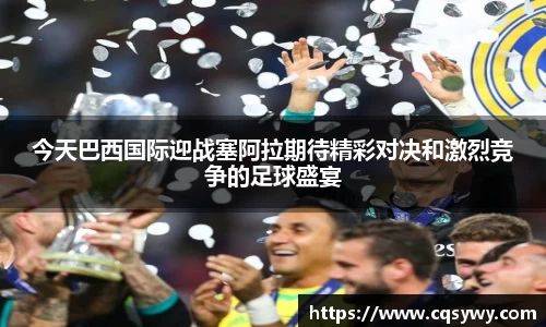 今天巴西国际迎战塞阿拉期待精彩对决和激烈竞争的足球盛宴