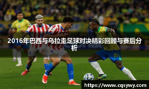 2016年巴西与乌拉圭足球对决精彩回顾与赛后分析