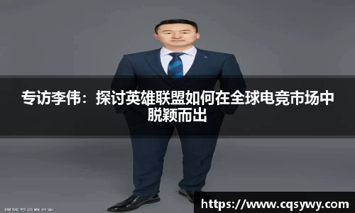 专访李伟：探讨英雄联盟如何在全球电竞市场中脱颖而出