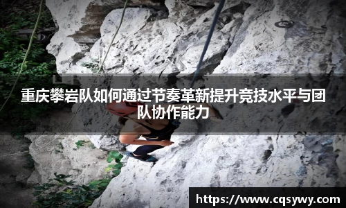 重庆攀岩队如何通过节奏革新提升竞技水平与团队协作能力