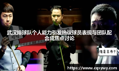 武汉排球队个人能力引发热议球员表现与团队配合成焦点讨论