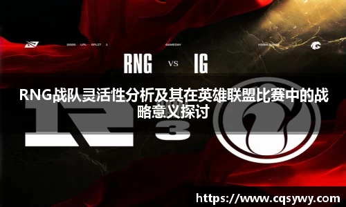 RNG战队灵活性分析及其在英雄联盟比赛中的战略意义探讨